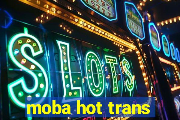 moba hot trans